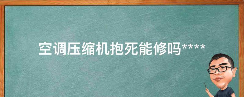 空调压缩机抱死能修吗(****技巧和解决方法)