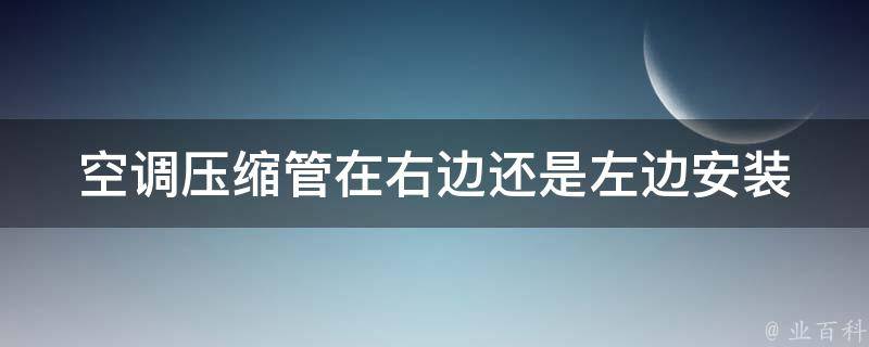 空调压缩管在右边还是左边(安装位置选择及注意事项)