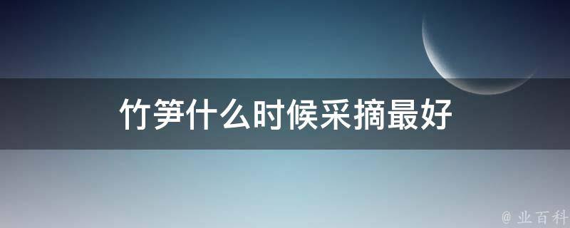 竹笋什么时候采摘最好 