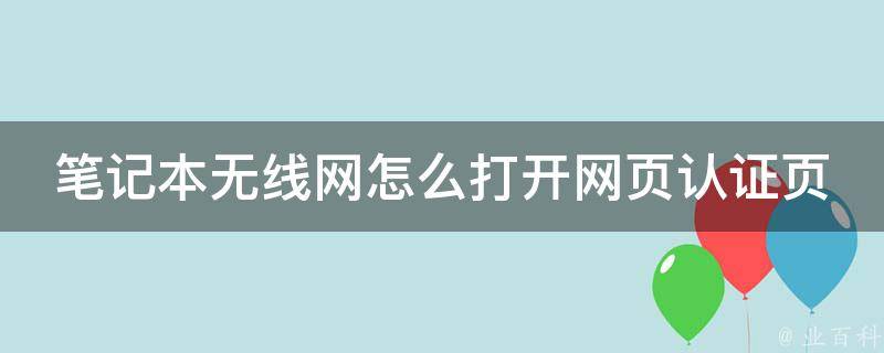 笔记本无线网怎么打开网页认证页面_详细步骤+常见问题解决