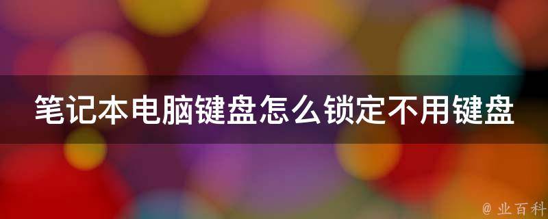 笔记本电脑键盘怎么锁定不用键盘（3种方法教你轻松搞定）