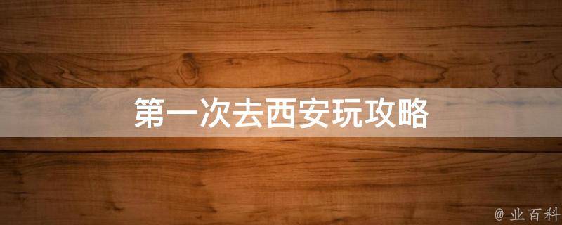 第一次去西安玩攻略(西安旅游景点推荐、必游景点、美食、交通指南)