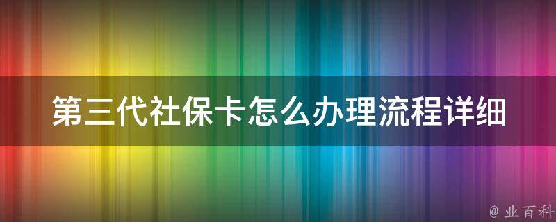 第三代社保卡怎么办理流程_详细步骤及注意事项