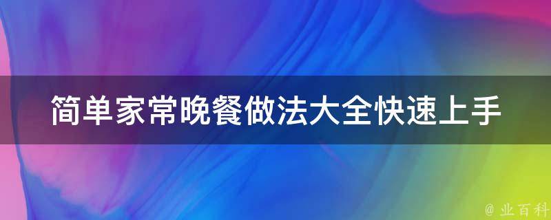 简单家常晚餐做法大全(快速上手，轻松做出美味晚餐)