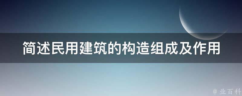 简述民用建筑的构造组成及作用 