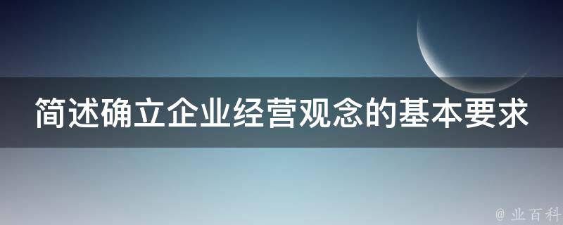 简述确立企业经营观念的基本要求 