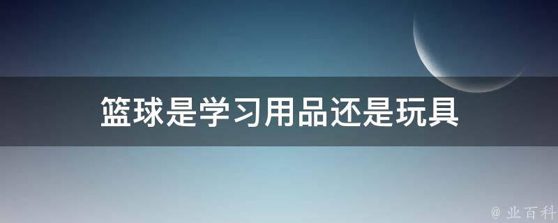 篮球是学习用品还是玩具 