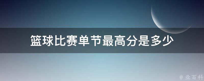 篮球比赛单节最高分是多少 