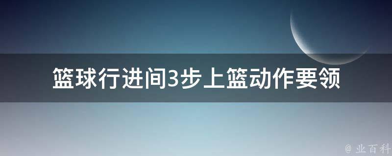 篮球行进间3步上篮动作要领 