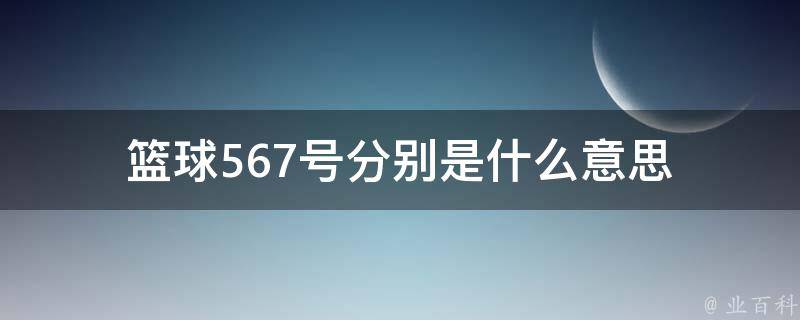 篮球567号分别是什么意思 