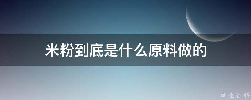 米粉到底是什么原料做的 