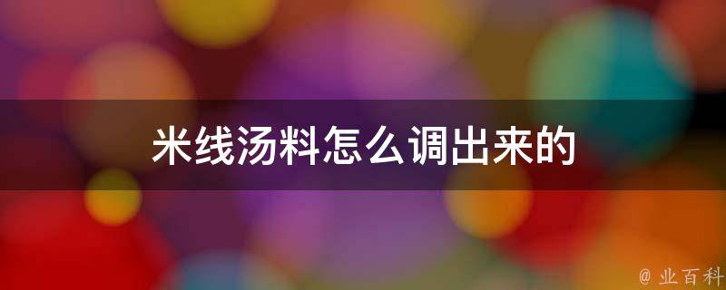 米线汤料怎么调出来的 