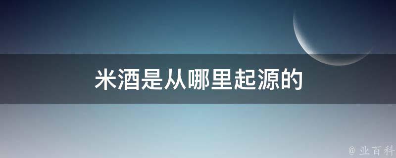 米酒是从哪里起源的 