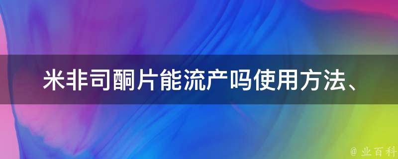 米非司酮片能流产吗_使用方法、副作用、注意事项全解析