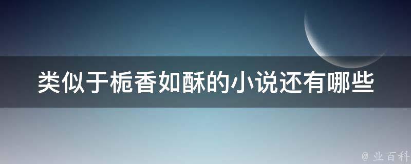 类似于栀香如酥的小说还有哪些 