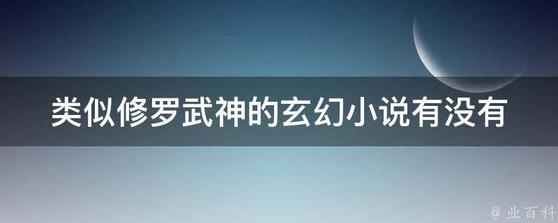 类似修罗武神的玄幻小说有没有 