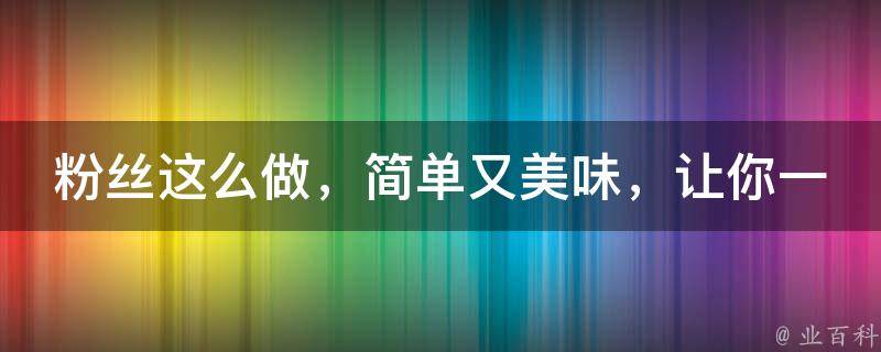 粉丝这么做，简单又美味，让你一尝难忘！