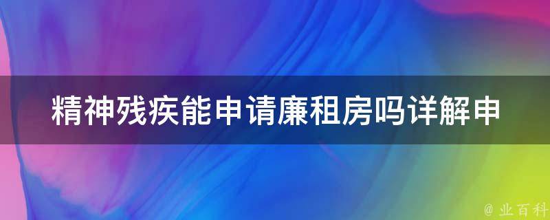 精神残疾能申请廉租房吗_详解申请条件和流程