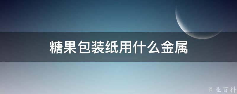 糖果包装纸用什么金属 