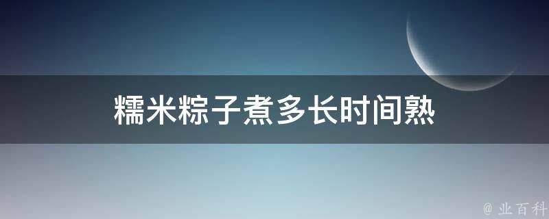 糯米粽子煮多长时间熟 