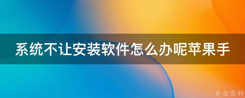 系统不让安装软件怎么办呢苹果手机_解决方法大全