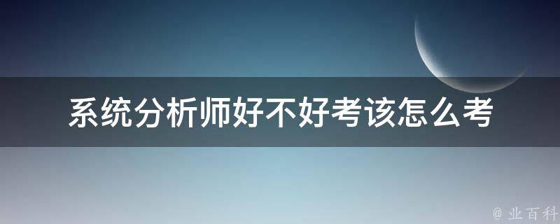 系统分析师好不好考该怎么考 