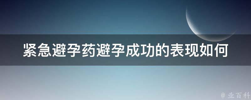 紧急避孕药避孕成功的表现_如何判断紧急避孕药是否奏效？