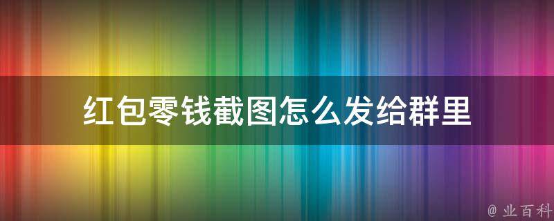 红包零钱截图怎么发给群里 