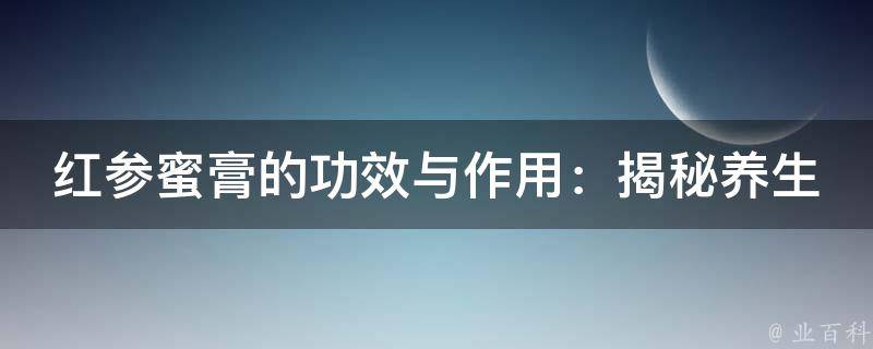 红参蜜膏的功效与作用：揭秘养生秘籍，让你健康美丽从内而外