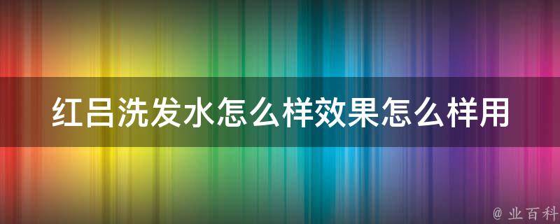 红吕洗发水怎么样效果怎么样_用户口碑大揭秘