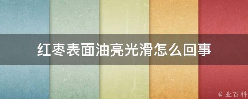 红枣表面油亮光滑怎么回事 