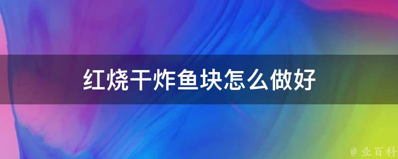 红烧干炸鱼块怎么做好 