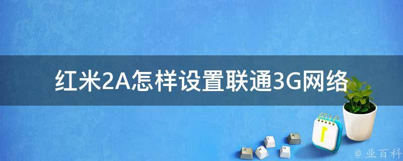 红米2A怎样设置联通3G网络 