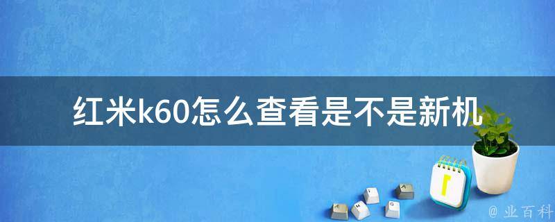 红米k60怎么查看是不是新机(简单操作教程)