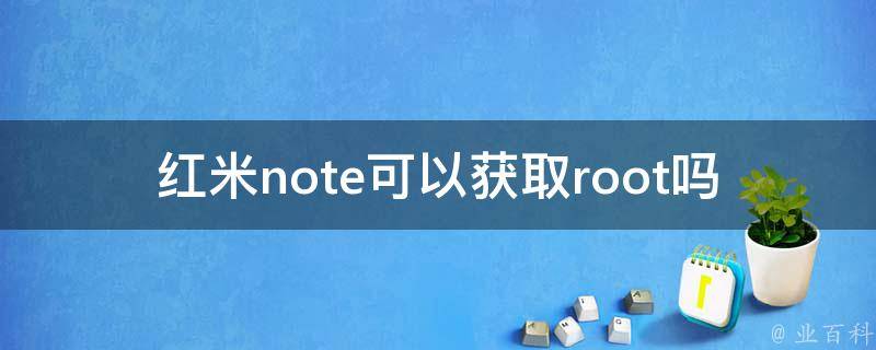 红米note可以获取root吗 