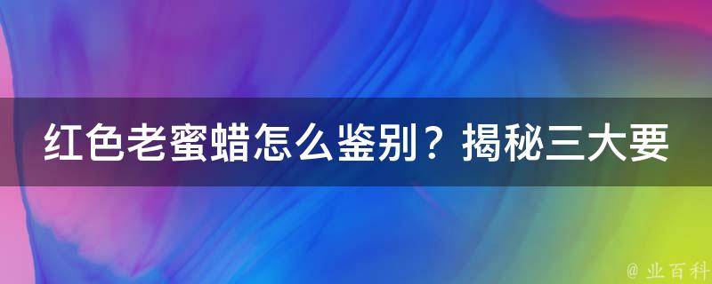 红色老蜜蜡怎么鉴别？揭秘三大要点，教你火眼金睛识真货！