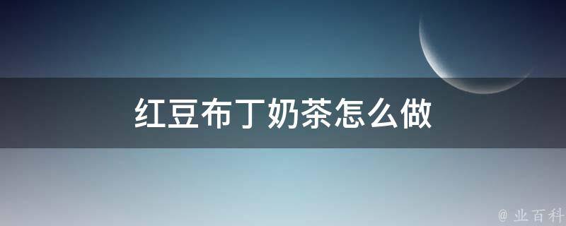 红豆布丁奶茶怎么做 