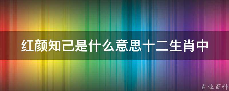 红颜知己是什么意思_十二**中哪些动物与红颜知己有关？