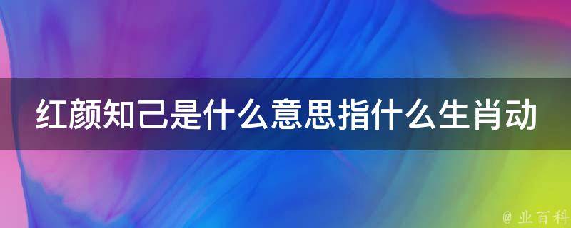 红颜知己是什么意思指什么生肖动物呢