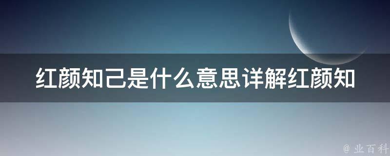 红颜知己是什么意思_详解红颜知己的定义、特点和如何建立红颜知己关系