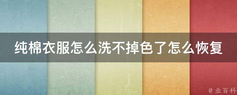 纯棉衣服怎么洗不掉色了怎么恢复原状_多种方法教你轻松解决染色问题