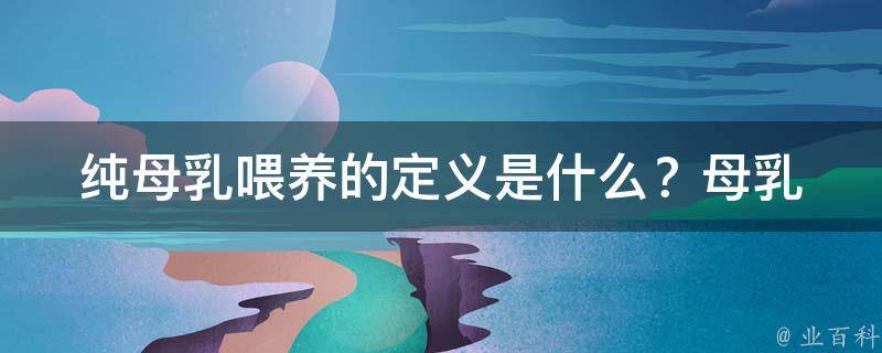 纯母乳喂养的定义是什么？_母乳喂养的好处、注意事项、与混合喂养的区别