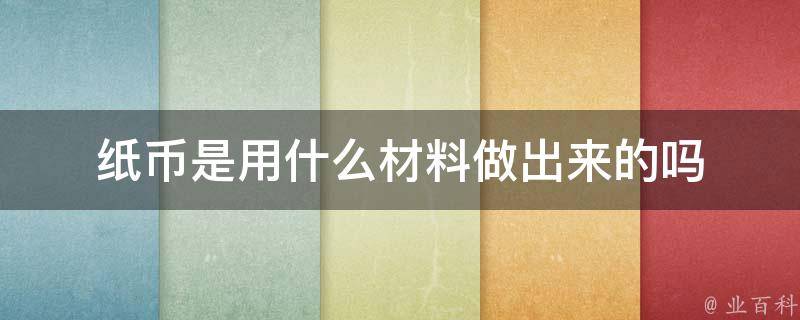 纸币是用什么材料做出来的吗 