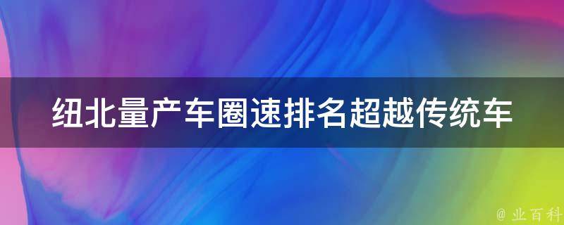 纽北量产车圈速排名(超越传统车型，揭秘纽北量产车圈速排名TOP10)