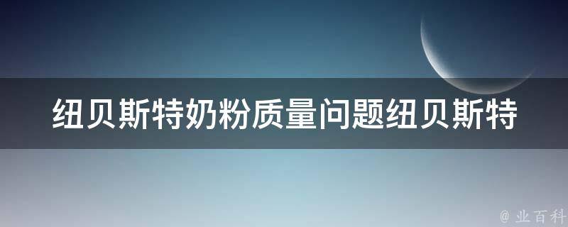 纽贝斯特奶粉质量问题_纽贝斯特奶粉事件原因分析及曝光