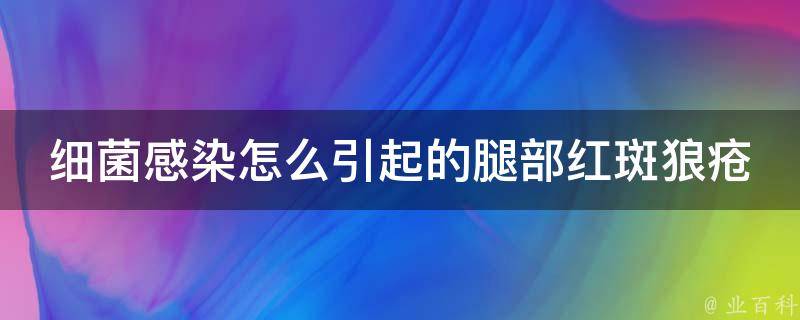 细菌感染怎么引起的腿部红斑狼疮_常见细菌感染引起的狼疮症状及治疗方法。