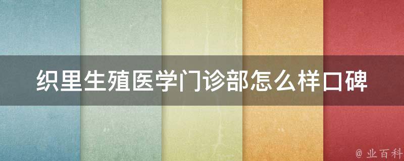 织里生殖医学门诊部怎么样_口碑好评不断，专业医生为您解答生殖问题。