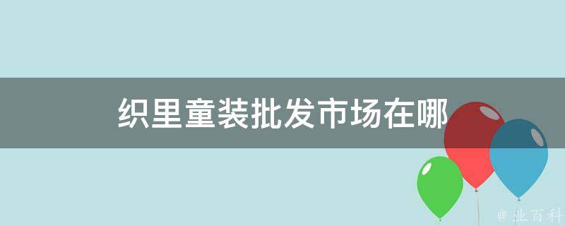 织里童装批发市场在哪 知识大百科