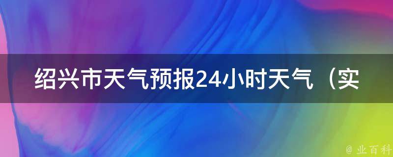 绍兴市天气预报24小时天气（实时更新，详细解读气象数据）