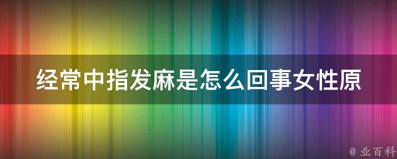 经常中指发麻是怎么回事女性_原因揭秘+中医调理方法